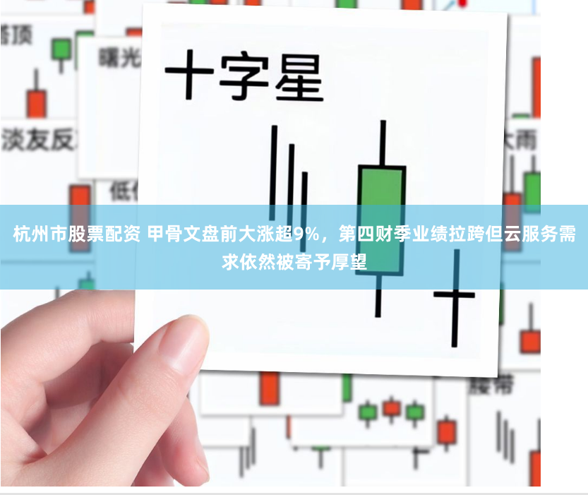 杭州市股票配资 甲骨文盘前大涨超9%，第四财季业绩拉跨但云服务需求依然被寄予厚望