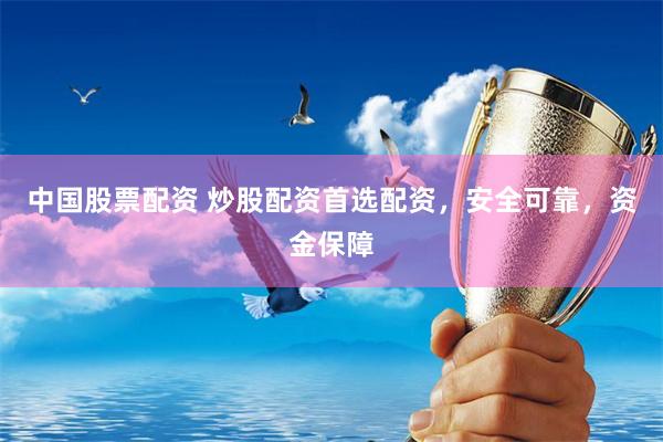中国股票配资 炒股配资首选配资，安全可靠，资金保障