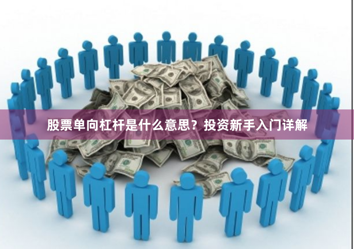 股票单向杠杆是什么意思？投资新手入门详解