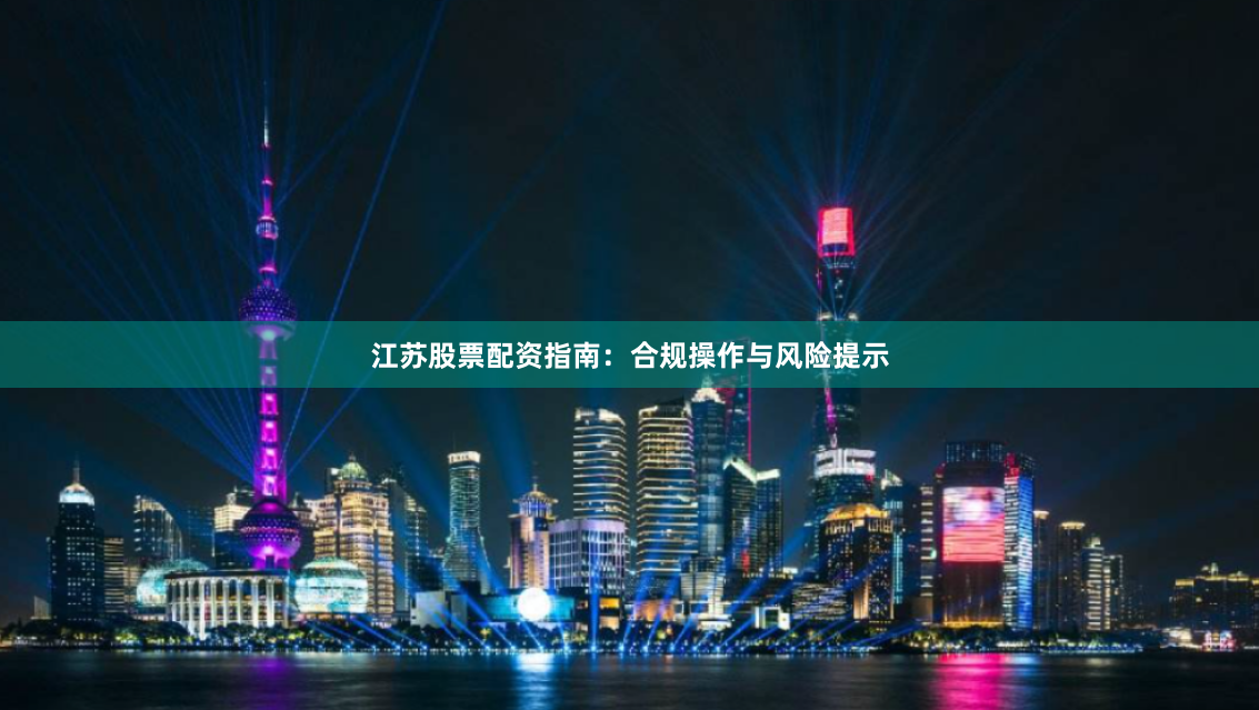 江苏股票配资指南：合规操作与风险提示