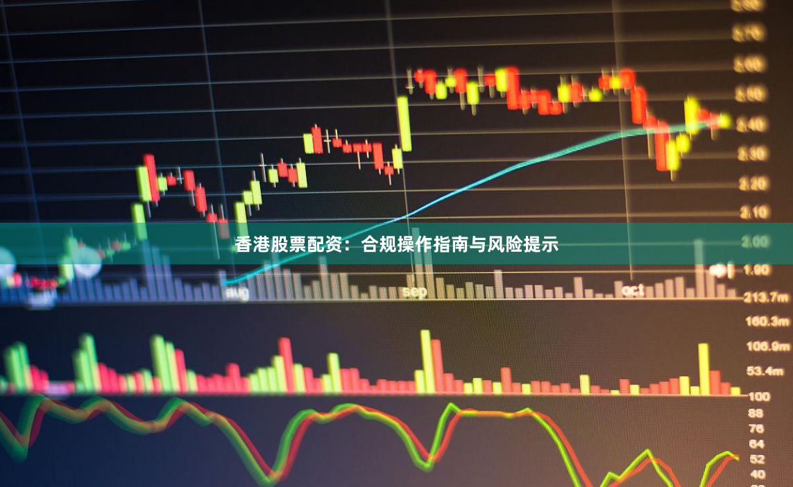 香港股票配资：合规操作指南与风险提示