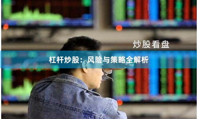 杠杆炒股：风险与策略全解析