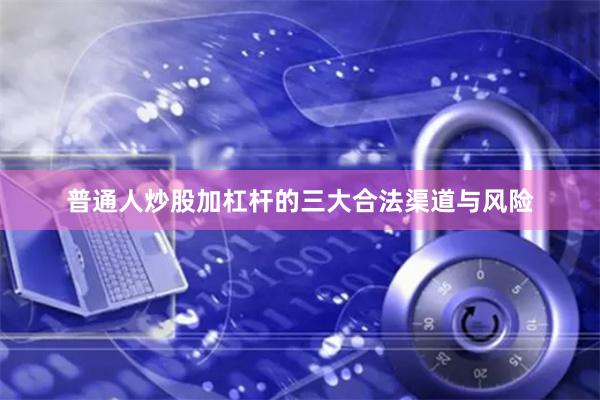 普通人炒股加杠杆的三大合法渠道与风险