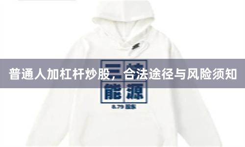 普通人加杠杆炒股，合法途径与风险须知