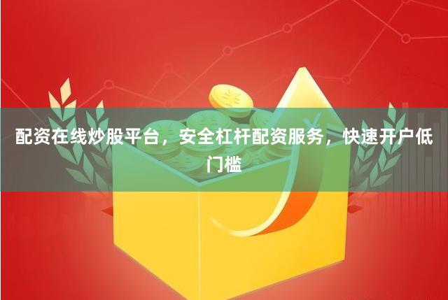 配资在线炒股平台，安全杠杆配资服务，快速开户低门槛