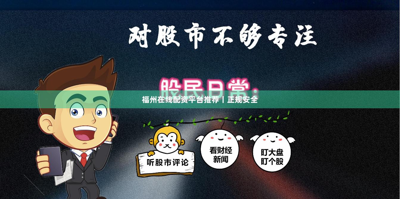 福州在线配资平台推荐丨正规安全