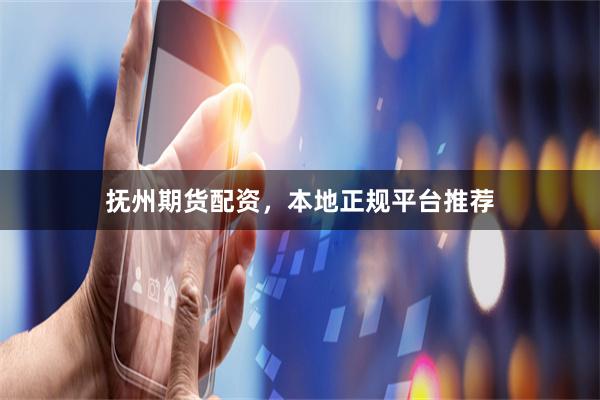 抚州期货配资，本地正规平台推荐