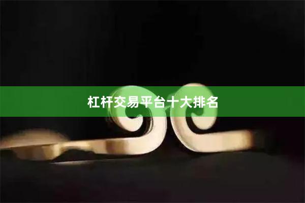 杠杆交易平台十大排名