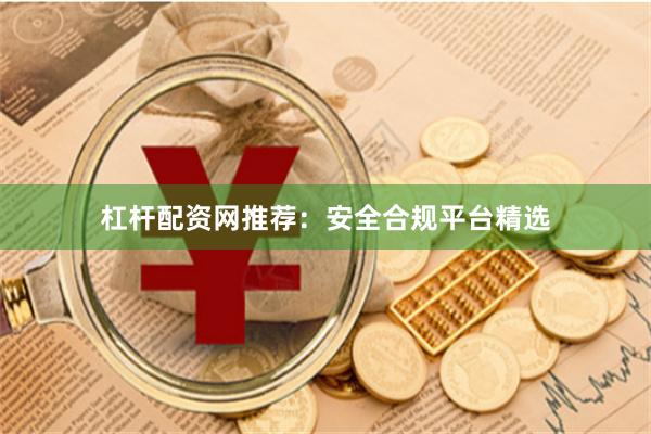 杠杆配资网推荐：安全合规平台精选